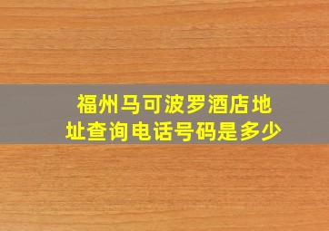 福州马可波罗酒店地址查询电话号码是多少