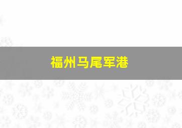 福州马尾军港