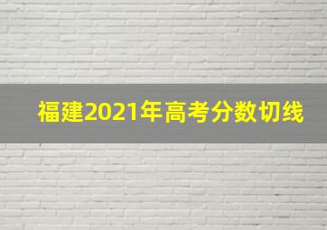 福建2021年高考分数切线