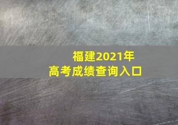 福建2021年高考成绩查询入口