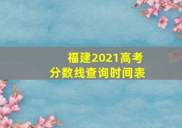 福建2021高考分数线查询时间表