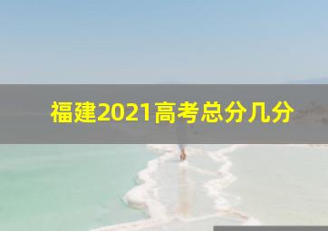 福建2021高考总分几分