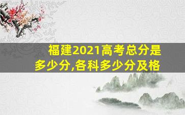 福建2021高考总分是多少分,各科多少分及格