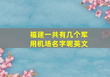 福建一共有几个军用机场名字呢英文