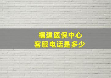 福建医保中心客服电话是多少