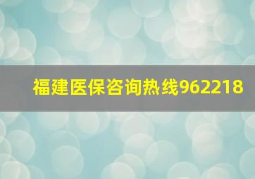 福建医保咨询热线962218