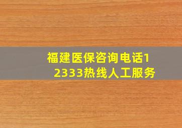 福建医保咨询电话12333热线人工服务