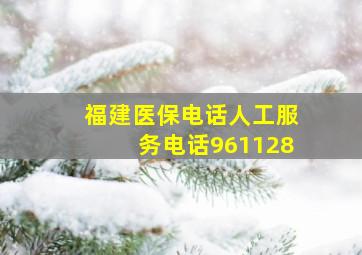 福建医保电话人工服务电话961128