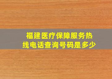 福建医疗保障服务热线电话查询号码是多少