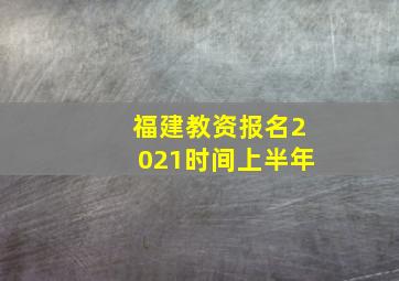 福建教资报名2021时间上半年