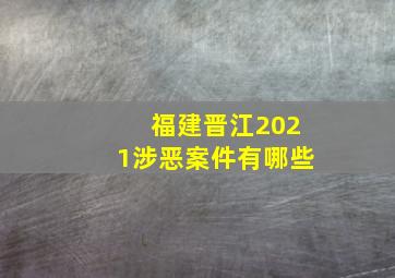 福建晋江2021涉恶案件有哪些