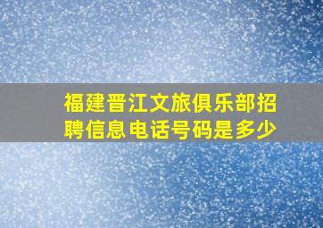 福建晋江文旅俱乐部招聘信息电话号码是多少