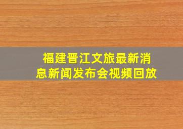 福建晋江文旅最新消息新闻发布会视频回放