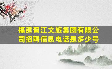 福建晋江文旅集团有限公司招聘信息电话是多少号