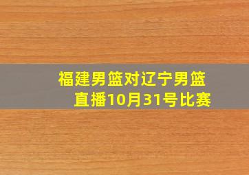 福建男篮对辽宁男篮直播10月31号比赛