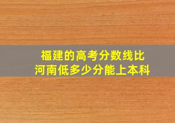 福建的高考分数线比河南低多少分能上本科