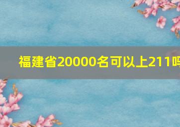 福建省20000名可以上211吗