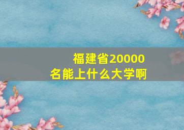 福建省20000名能上什么大学啊