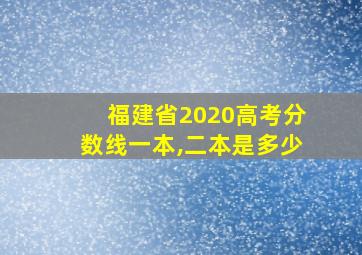 福建省2020高考分数线一本,二本是多少