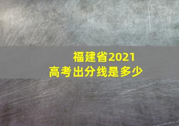 福建省2021高考出分线是多少