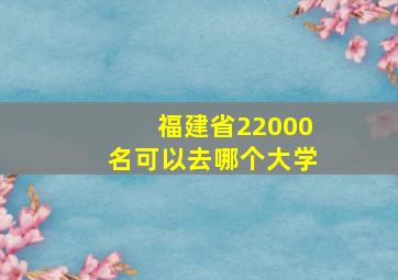 福建省22000名可以去哪个大学