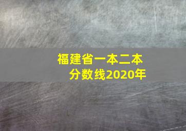 福建省一本二本分数线2020年