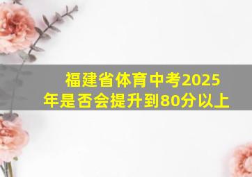 福建省体育中考2025年是否会提升到80分以上