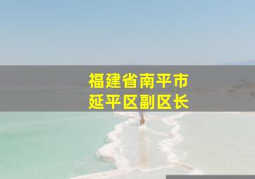 福建省南平市延平区副区长