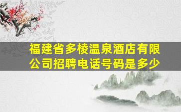 福建省多棱温泉酒店有限公司招聘电话号码是多少