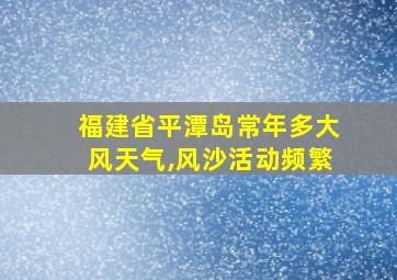 福建省平潭岛常年多大风天气,风沙活动频繁