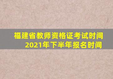 福建省教师资格证考试时间2021年下半年报名时间