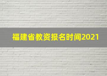 福建省教资报名时间2021