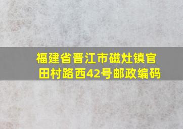 福建省晋江市磁灶镇官田村路西42号邮政编码