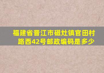 福建省晋江市磁灶镇官田村路西42号邮政编码是多少