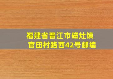 福建省晋江市磁灶镇官田村路西42号邮编