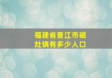 福建省晋江市磁灶镇有多少人口