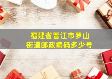 福建省晋江市罗山街道邮政编码多少号