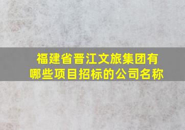 福建省晋江文旅集团有哪些项目招标的公司名称