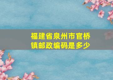 福建省泉州市官桥镇邮政编码是多少