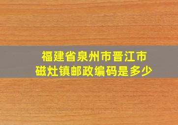 福建省泉州市晋江市磁灶镇邮政编码是多少