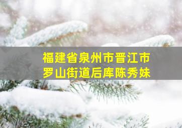 福建省泉州市晋江市罗山街道后库陈秀妹