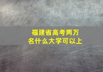 福建省高考两万名什么大学可以上