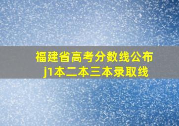 福建省高考分数线公布j1本二本三本录取线