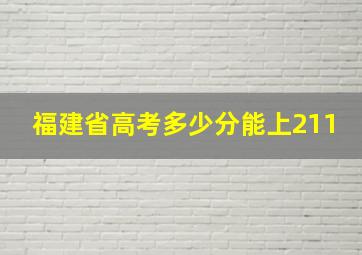 福建省高考多少分能上211