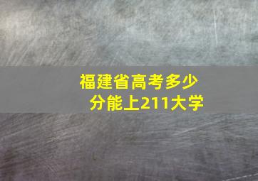 福建省高考多少分能上211大学