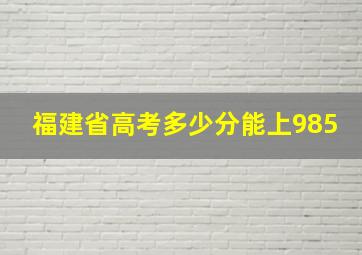 福建省高考多少分能上985