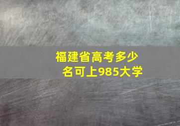 福建省高考多少名可上985大学