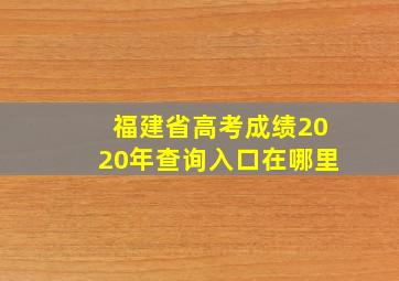 福建省高考成绩2020年查询入口在哪里