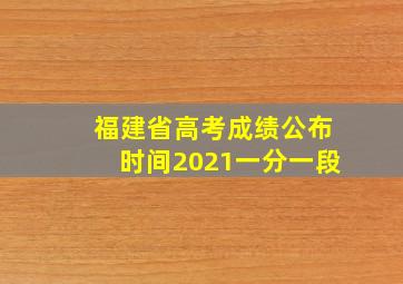 福建省高考成绩公布时间2021一分一段