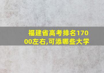 福建省高考排名17000左右,可添哪些大学